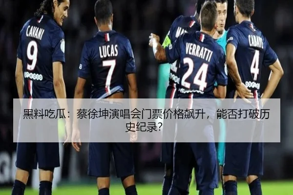 黑料吃瓜：蔡徐坤演唱会门票价格飙升，能否打破历史纪录？